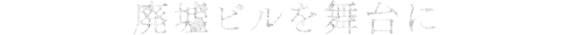 廃墟ビルを舞台に