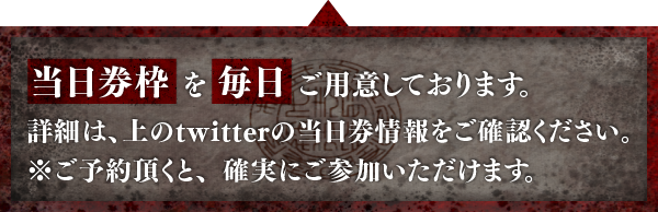 当日券枠を毎日ご用意しております。詳細は、上のtwitterの当日券情報をご確認ください。※ご予約頂くと、確実にご参加いただけます。